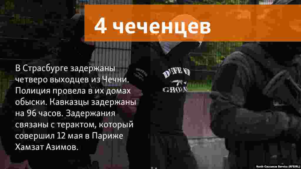 16.05.2018 // В Страсбурге задержаны четверо выходцев из Чечни. Полиция провела в их домах обыски. Кавказцы задержаны на 96 часов. Задержания связаны с терактом, который совершил 12 мая в Париже Хамзат Азимов. 